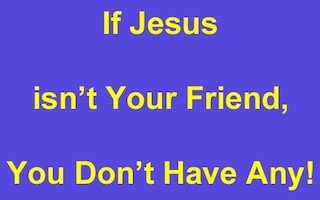 1 If Jesus isnt your friend you dont have any